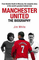 Manchester United: The Biography - Jim White