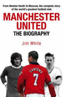 Manchester United: The Biography - Jim White