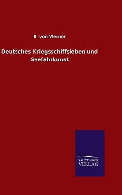 Deutsches Kriegsschiffsleben und Seefahrkunst - B. von Werner