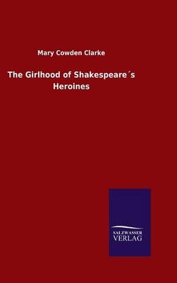 The Girlhood of ShakespeareÂ´s Heroines - Mary Cowden Clarke