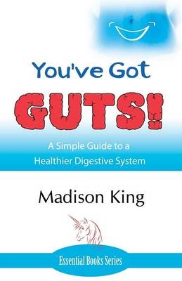 You've Got GUTS! A Simple Guide to a Healthier Digestive System - Madison King