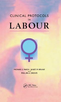 Clinical Protocols in Labour - Michael S. Marsh, Janet M. Rennie, Phillipa A. Groves