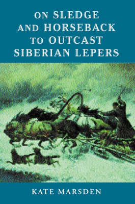 On Sledge and Horseback to Outcast Siberian Lepers - Kate Marsden