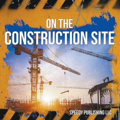 On The Construction Site -  Speedy Publishing LLC