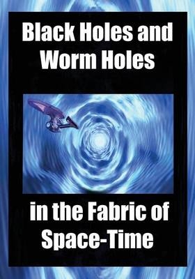 Black Holes and Worm Holes in the Fabric of Space Time - Lan Tao, Gabriel Beck, R Joseph