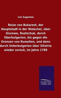 Reise von Bukarest, der Hauptstadt in der Walachei, Ã¼ber Giurewe, Rustschuk, durch Oberbulgarien, bis gegen die Grenzen von Rumelien, und dann durch Unterbulgarien Ã¼ber Silistria wieder zurÃ¼ck, im Jahre 1789 - von Gugomos