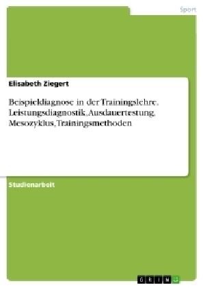 Beispieldiagnose in der Trainingslehre. Leistungsdiagnostik, Ausdauertestung, Mesozyklus, Trainingsmethoden - Elisabeth Ziegert