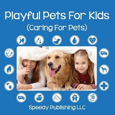 Playful Pets For Kids (Caring For Pets) -  Speedy Publishing LLC