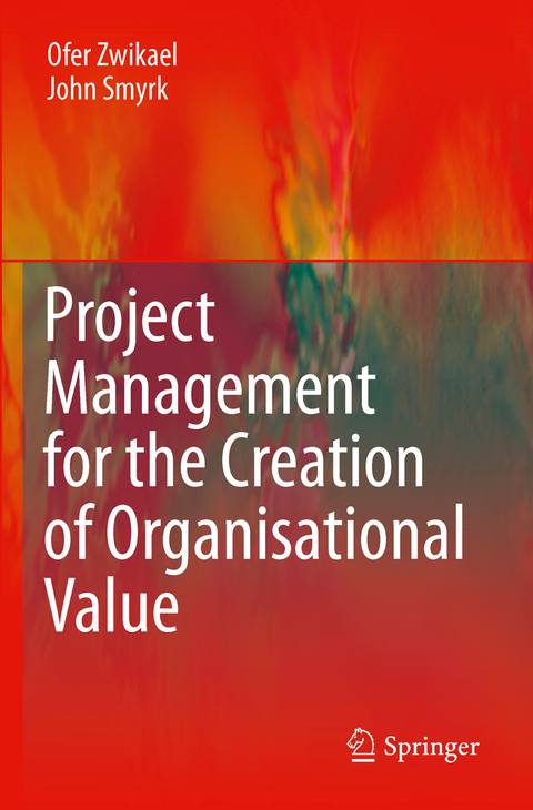 Project Management for the Creation of Organisational Value - Ofer Zwikael, John Smyrk