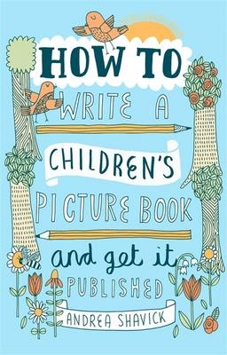 How to Write a Children's Picture Book and Get it Published, 2nd Edition -  Andrea Shavick