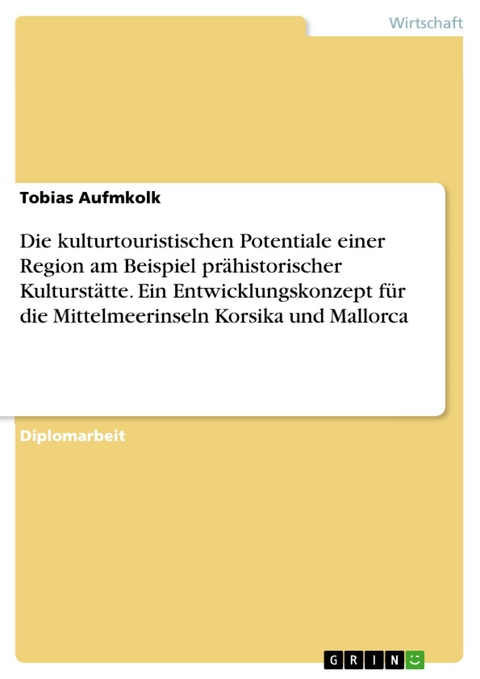 Die kulturtouristischen Potentiale einer Region am Beispiel prähistorischer Kulturstätte. Ein Entwicklungskonzept für die Mittelmeerinseln Korsika und Mallorca - Tobias Aufmkolk