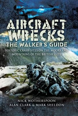 Aircraft Wrecks: a WalkerÆs Guide: Historic Crash Sites on the Moors and Mountains of the British Isles - Nick Wotherspoon, Alan Clark, Mark Sheldon