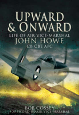 Upward and Onward: Life of Air Vice Marshall John Howe Cb, Cbe, Afc - Bob Cossey