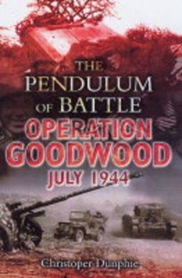 Pendulum of Battle, The: Operation Goodwood - July 1944 - Christopher Dunphie