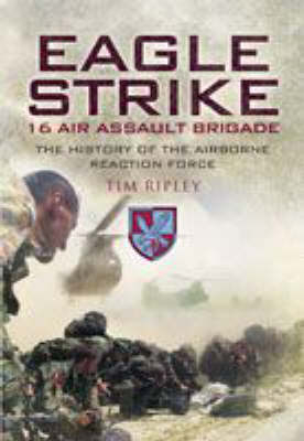 16 Air Assault Brigade: the History of Britain's Airborne Rapid Reaction Force - Tim Ripley