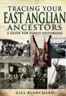 Tracing Your East Anglian Ancestors: a Guide for Family Historians - Gill Blanchard