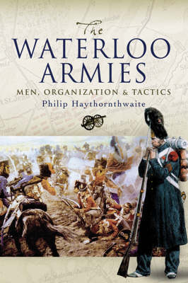 Waterloo Armies, The: Men, Organization and Tactics - Philip J. Haythornthwaite