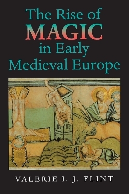 The Rise of Magic in Early Medieval Europe - Valerie Irene Jane Flint