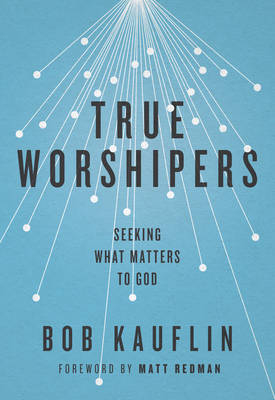 True Worshipers - Bob Kauflin