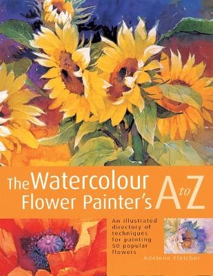 The Watercolour Flower Painter's A to Z - Adelene Fletcher