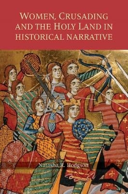 Women, Crusading and the Holy Land in Historical Narrative - Natasha  R. Hodgson; Natasha R. Hodgson