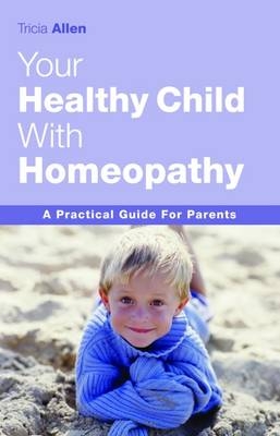 The Healthy Child Through Homeopathy - Tricia Allen