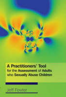 A Practitioners' Tool for the Assessment of Adults who Sexually Abuse Children - Jeff Fowler