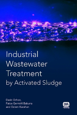 Industrial Wastewater Treatment by Activated Sludge - Derin Orhon, Fatos Germirli Babuna, Ozlem Karahan