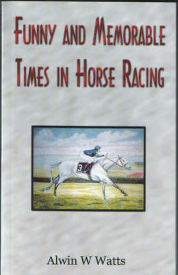 Funny and Memorable Times in Horse Racing - Alvin W. Watts