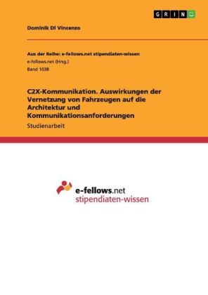 C2X-Kommunikation. Auswirkungen der Vernetzung von Fahrzeugen auf die Architektur und Kommunikationsanforderungen - Dominik Di Vincenzo