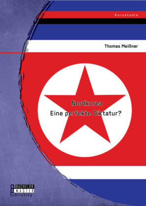 Nordkorea: Eine perfekte Diktatur? - Thomas Meißner