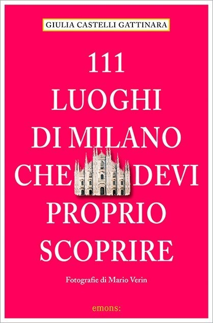 111 Luoghi di Milano che devi proprio scoprire - Giulia Castelli Gattinara