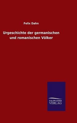 Urgeschichte der germanischen und romanischen Völker - Felix Dahn