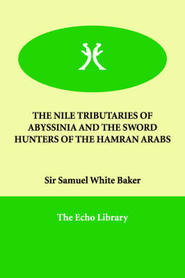 The Nile Tributaries of Abyssinia and the Sword Hunters of the Hamran Arabs - Sir Samuel White Baker