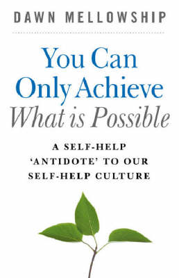 You Can Only Achieve What Is Possible – A Self–Help Antidote to our Self–help Culture - Dawn Mellowship