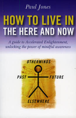 How to Live in the Here and Now – A guide to Accelerated Enlightenment, unlocking the power of mindful awareness - Paul Jones