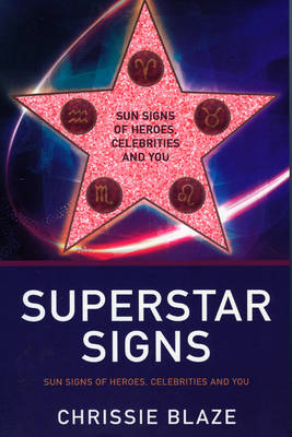 Superstar Signs – Sun Signs of Heroes, Celebrities and You - Chrissie Blaze