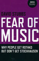 Fear of Music – Why People Get Rothko But Don`t Get Stockhausen - David Stubbs