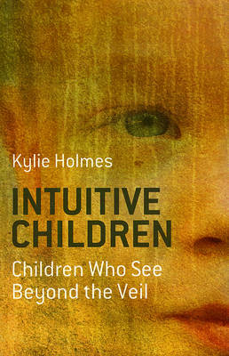 Intuitive Children – Children Who See Beyond the Veil - Kylie Holmes