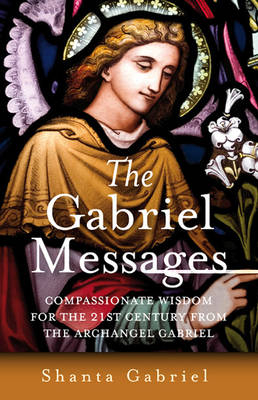 Gabriel Messages, The – Compassionate Wisdom for the 21st Century from the Archangel Gabriel - Shanta Gabriel