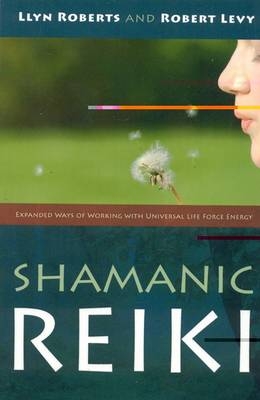 Shamanic Reiki – Expanded Ways of Working with Universal Life Force Energy - Llyn Roberts, Robert Levy
