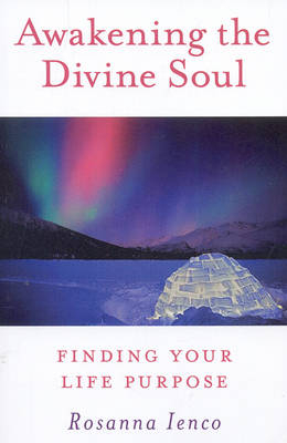 Awakening the Divine Soul – Finding Your Life Purpose - Rosanna Ienco