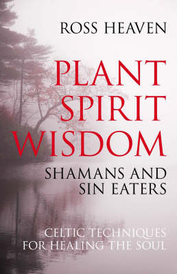 Plant Spirit Wisdom – Sin Eaters and Shamans: The Power of Nature in Celtic Healing for the Soul - Ross Heaven