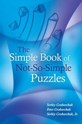 The Simple Book of Not-So-Simple Puzzles - Serhiy Grabarchuk, Peter Grabarchuk, Jr. Grabarchuk  Serhiy