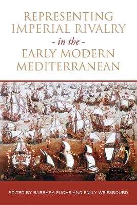 Representing Imperial Rivalry in the Early Modern Mediterranean - Barbara Fuchs, Emily Weissbourd