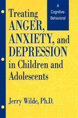 Treating Anger, Anxiety, And Depression In Children And Adolescents - Jerry Wilde