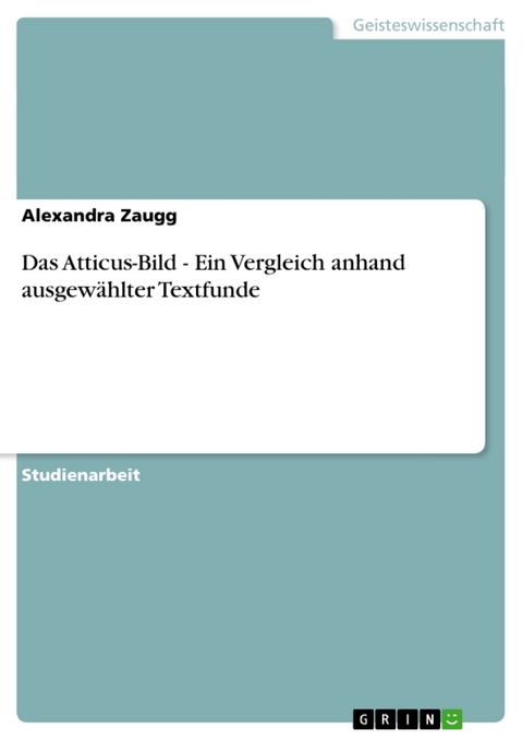 Das Atticus-Bild - Ein Vergleich Anhand Ausgew Hlter Textfunde - Alexandra Zaugg