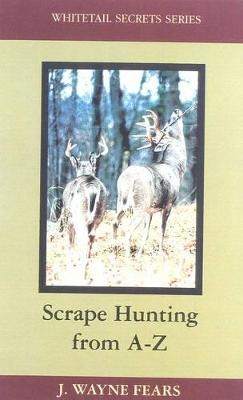 Scrape Hunting from a to Z - Wayne J. Fears