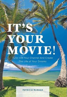 It's Your Movie! - Tune Into Your Channel And Create The Life of Your Dreams - Patricia McHugh