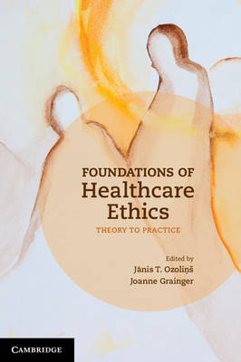 Foundations of Healthcare Ethics - Jãnis T. Ozoliņš, Joanne Grainger